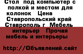 Стол  под компьютер с полкой и местом для колонок › Цена ­ 2 500 - Ставропольский край, Ставрополь г. Мебель, интерьер » Прочая мебель и интерьеры   